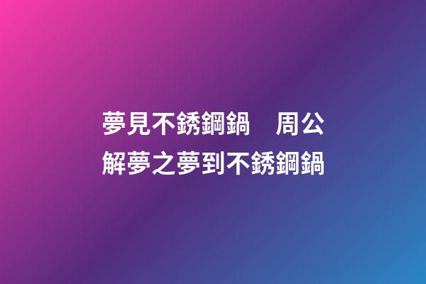 夢見不銹鋼鍋　周公解夢之夢到不銹鋼鍋
